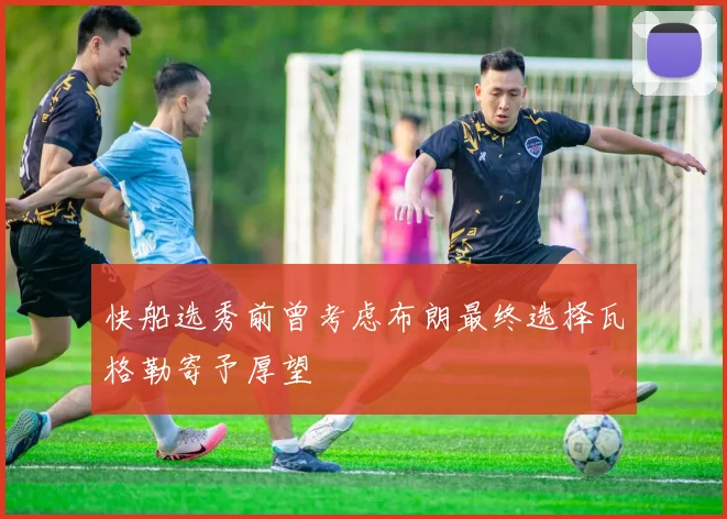 快船选秀前曾考虑布朗最终选择瓦格勒寄予厚望