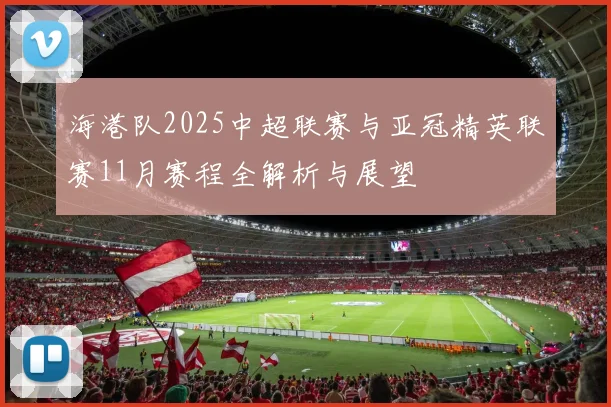 海港队2025中超联赛与亚冠精英联赛11月赛程全解析与展望