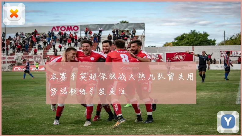 本赛季英超保级战火热几队曾共用努诺教练引发关注