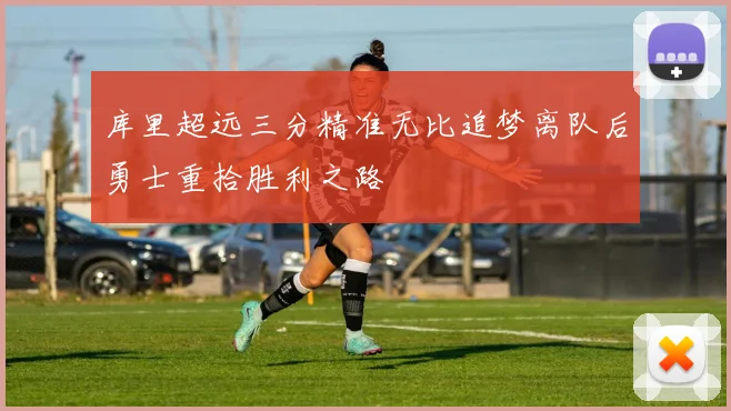 库里超远三分精准无比追梦离队后勇士重拾胜利之路