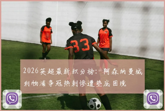 2026英超最新积分榜：阿森纳曼城利物浦争冠热刺惨遭垫底困境